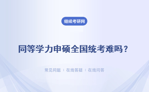 同等学力申硕全国统考难吗？ 是全国统考吗?