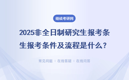 2025非全日制研究生報(bào)考條件及流程是什么？點(diǎn)擊查看！