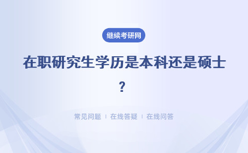 在職研究生學歷是本科還是碩士？招生方式是什么？