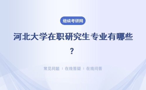 河北大学在职研究生专业有哪些？专业备注有哪些信息呢？