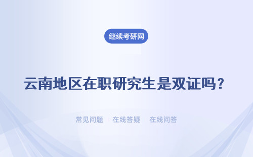 云南地区在职研究生是双证吗？与全日制研究生一样上课吗？