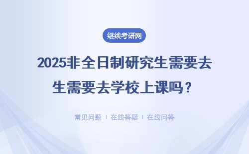 2025非全日制研究生需要去學校上課嗎？可不可以上網課？