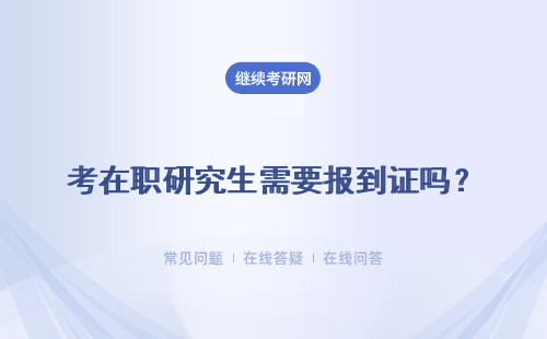考在职研究生需要报到证吗？一定要到校上课吗？