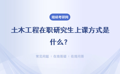 土木工程在职研究生上课方式是什么？是不是必须到校上课？