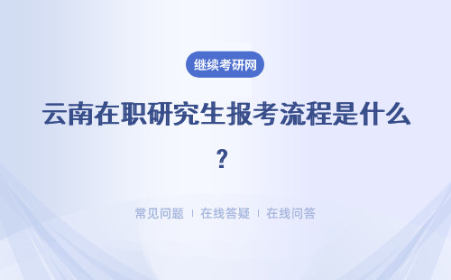云南在职研究生报考流程是什么？简单介绍