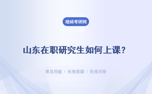 山东在职研究生如何上课？可以不到校吗？