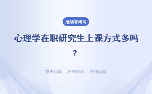 心理学在职研究生上课方式多吗？招生方式怎么样？