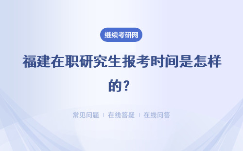 福建在职研究生报考时间是怎样的？具体安排