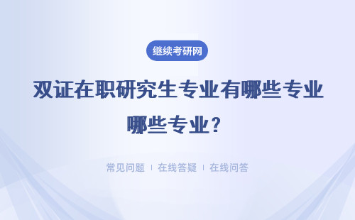 雙證在職研究生專業有哪些專業？附專業一覽表