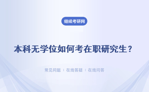 本科无学位如何考在职研究生？如何获得证书?
