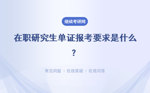 在职研究生单证报考要求是什么？报考条件要求高吗？