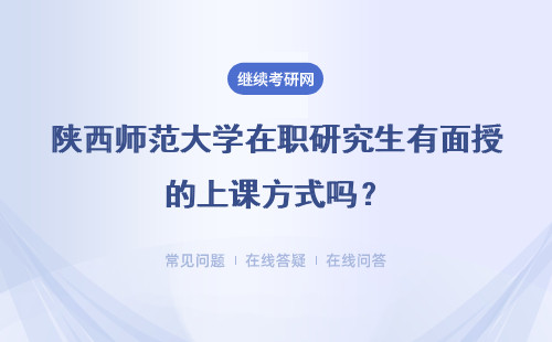陕西师范大学在职研究生有面授的上课方式吗？解读