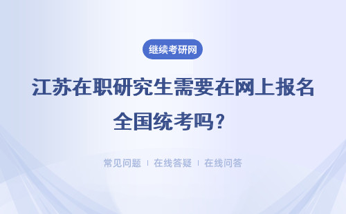 江苏在职研究生需要在网上报名全国统考吗？什么时候开放报名通道呢？