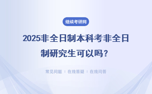 2025非全日制本科考非全日制研究生可以吗？需要什么流程？