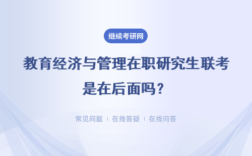 教育经济与管理在职研究生联考是在后面吗？报读流程如何？