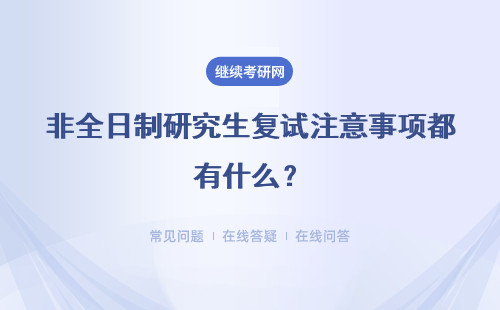 非全日制研究生复试注意事项都有什么？七所学校注意事项总结