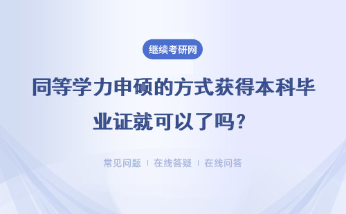 同等学力申硕的方式获得本科毕业证就可以了吗？详细说明