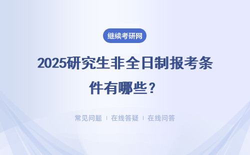 2025研究生非全日制報(bào)考條件有哪些？報(bào)考時(shí)間