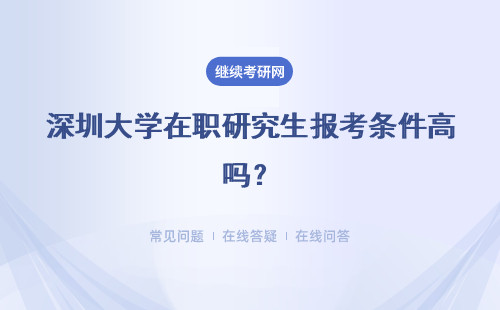 深圳大学在职研究生报考条件高吗？详情