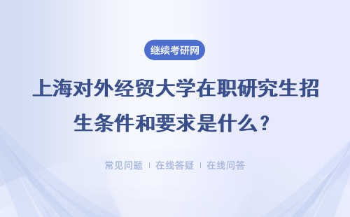 上海对外经贸大学在职研究生招生条件和要求是什么?怎么报名?