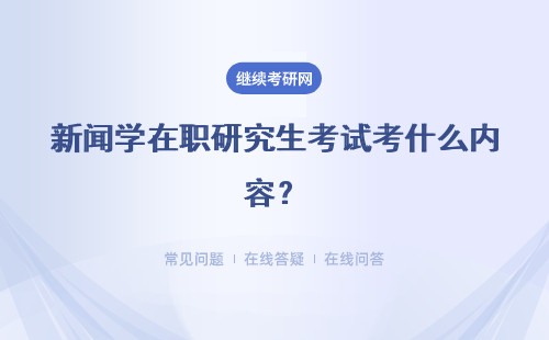 新闻学在职研究生考试考什么内容？详情