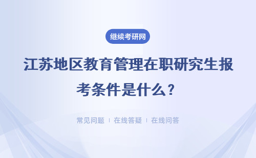 江苏地区教育管理在职研究生报考条件是什么？详细流程