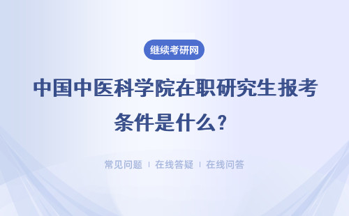 中国中医科学院在职研究生报考条件是什么？报名时间