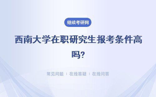 西南大学在职研究生报考条件高吗?条件有哪些？