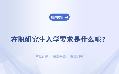 在职研究生入学要求是什么呢?是不是要求有工作经验呢?