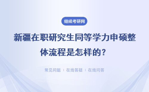 新疆在职研究生同等学力申硕整体流程是怎样的?报名条件有哪些?