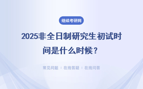 2025非全日制研究生初試時間是什么時候？詳細說明