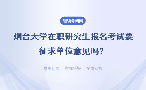 烟台大学在职研究生报名考试要征求单位意见吗?要求有单位推荐信吗?