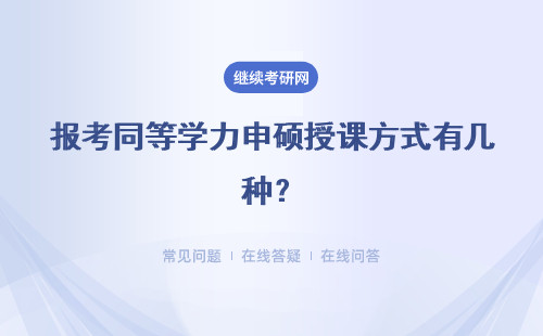 报考同等学力申硕授课方式有几种？报名时间是啥时候？