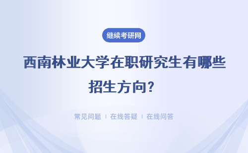 西南林业大学在职研究生有哪些招生方向？学费学制如何规定的？