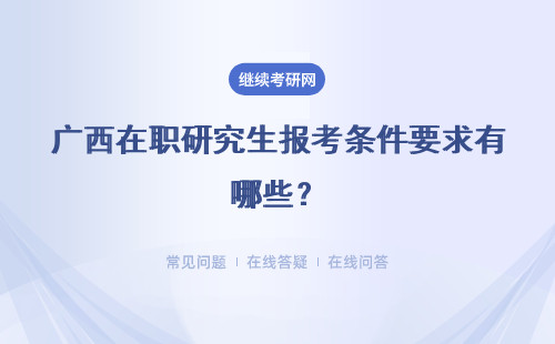 广西在职研究生报考条件要求有哪些?具体说明
