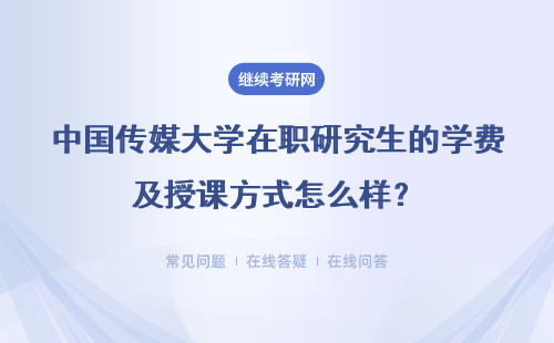 中国传媒大学在职研究生的学费及授课方式怎么样？详细说明