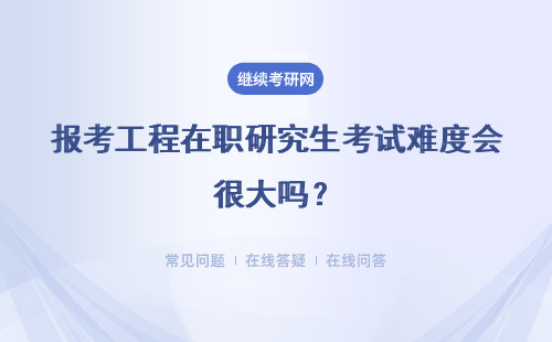 报考工程在职研究生考试难度会很大吗？详情