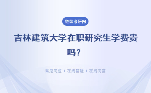 吉林建筑大学在职研究生学费贵吗？大概是多少？