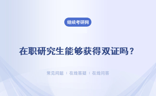 在職研究生能夠獲得雙證嗎？獲得雙證流程是什么？