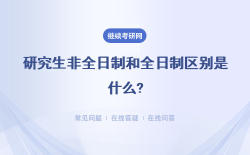 研究生非全日制和全日制区别是什么?（附具体说明）