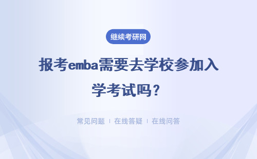 報考emba需要去學校參加入學考試嗎？考試前需要交費嗎？