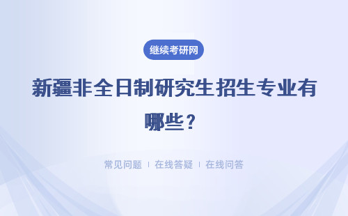 新疆非全日制研究生招生專業有哪些？ 專業推薦！