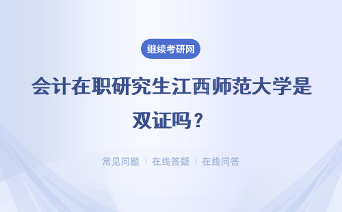 會計在職研究生江西師范大學是雙證嗎？學費貴不貴？