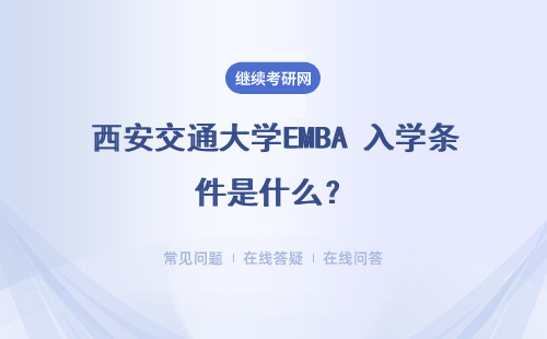 西安交通大学EMBA 入学条件是什么？满足条件怎么报考？