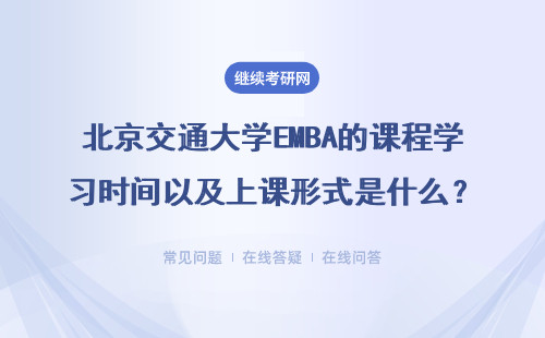 北京交通大學EMBA的課程學習時間以及上課形式是什么？有哪些課程？