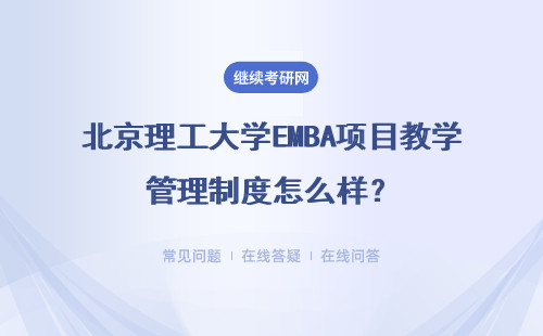 北京理工大学EMBA项目教学管理制度怎么样？教学方式是什么？