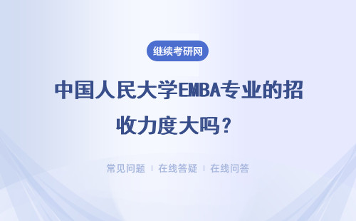 中國人民大學(xué)EMBA專業(yè)的招收力度大嗎？具體說明