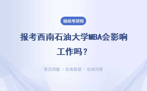 报考西南石油大学MBA会影响工作吗？考试科目满分是多少？