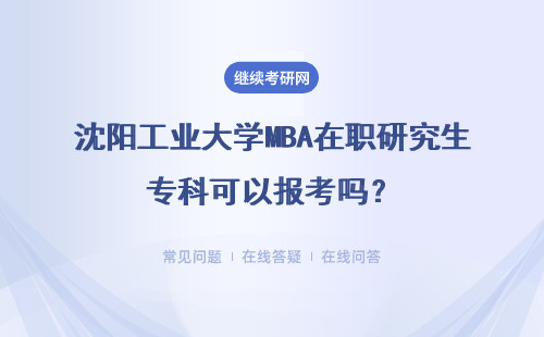 沈阳工业大学MBA在职研究生专科可以报考吗？报考条件高吗？