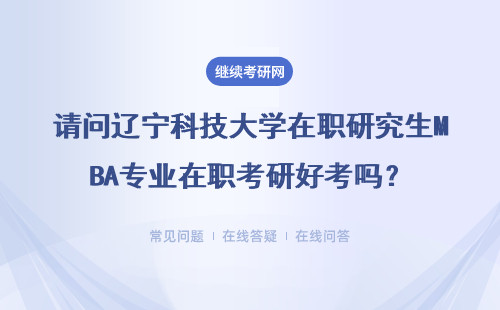 请问辽宁科技大学在职研究生MBA专业在职考研好考吗？可以申诉吗？